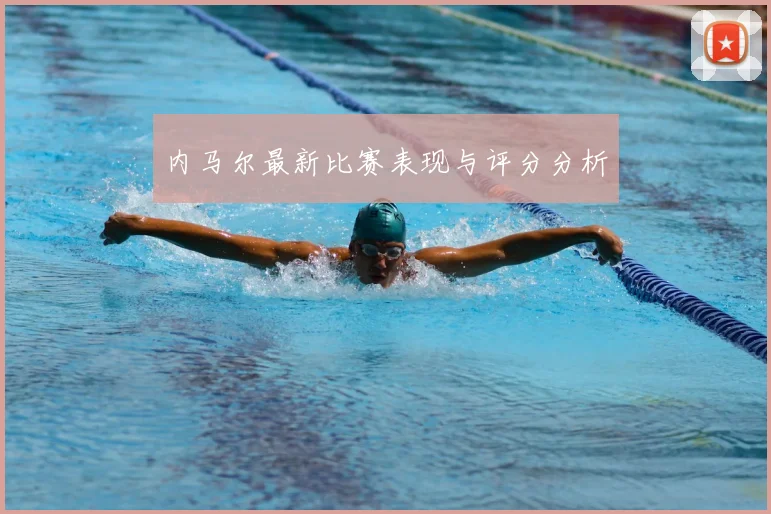 内马尔最新比赛表现与评分分析