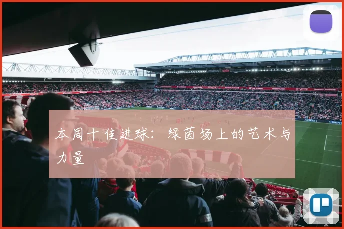 本周十佳进球：绿茵场上的艺术与力量