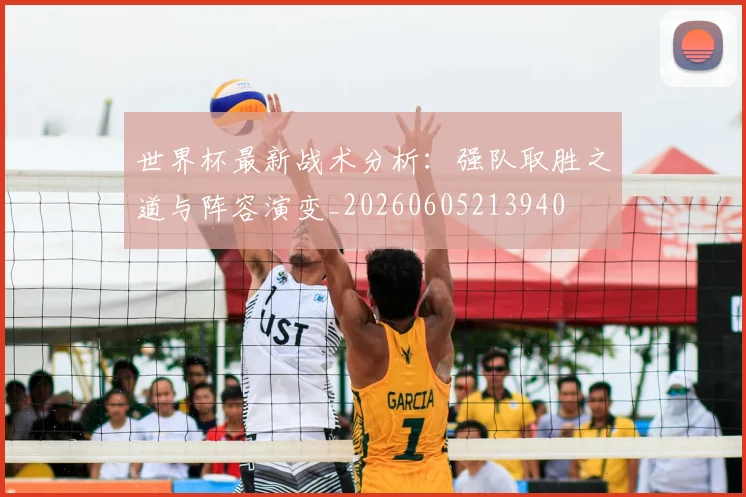 世界杯最新战术分析：强队取胜之道与阵容演变_20260605213940