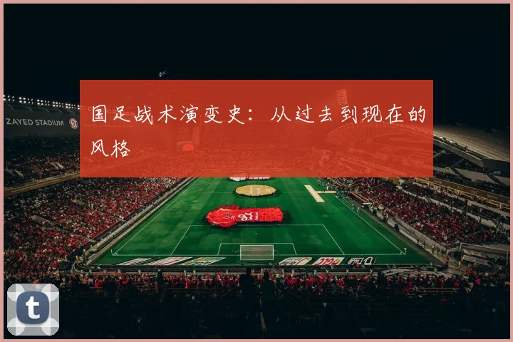 国足战术演变史:从过去到现在的风格