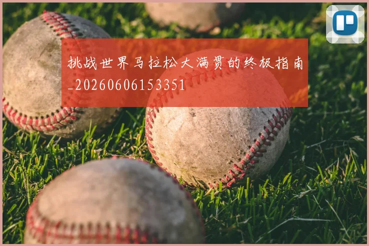 挑战世界马拉松大满贯的终极指南_20260606153351