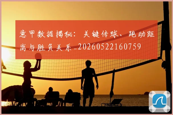 意甲数据揭秘:关键传球、跑动距离与胜负关系_20260522160759