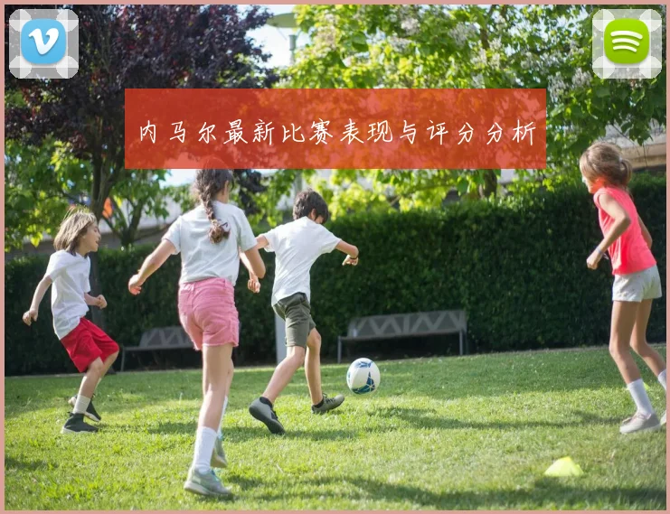 内马尔最新比赛表现与评分分析