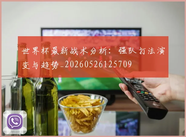 世界杯最新战术分析:强队打法演变与趋势_20260526125709