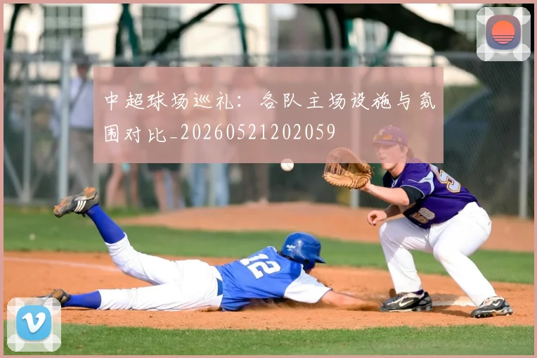中超球场巡礼：各队主场设施与氛围对比_20260521202059