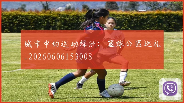 城市中的运动绿洲：篮球公园巡礼_20260606153008