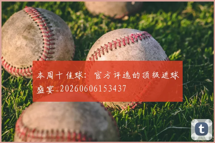 本周十佳球：官方评选的顶级进球盛宴_20260606153437