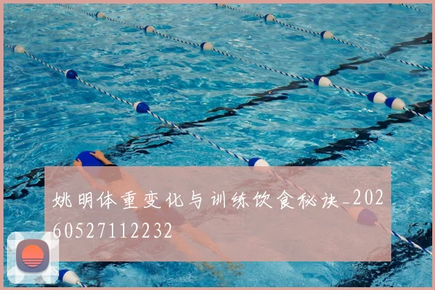 姚明体重变化与训练饮食秘诀_20260527112232