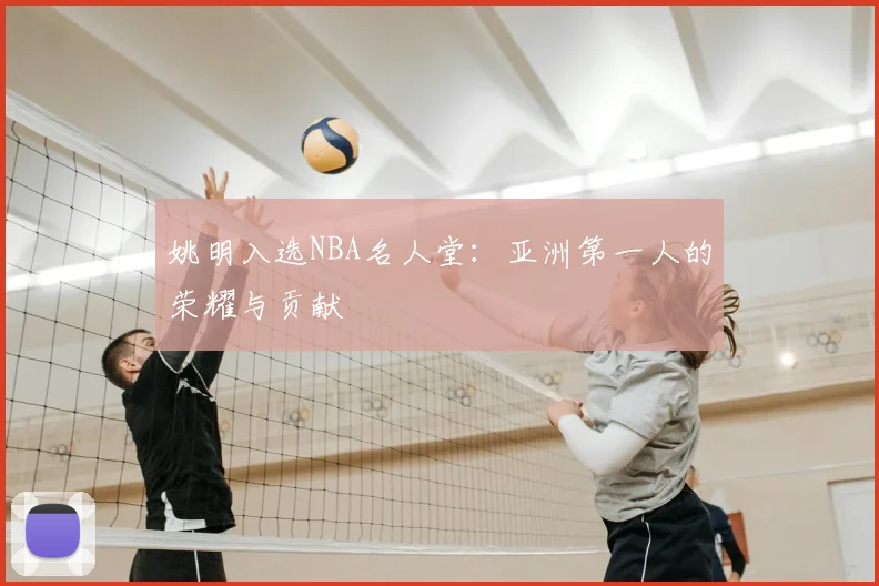 姚明入选NBA名人堂：亚洲第一人的荣耀与贡献