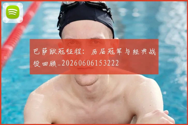 巴萨欧冠征程:历届冠军与经典战役回顾_20260606153222