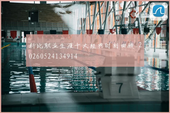 科比职业生涯十大经典时刻回顾_20260524134914