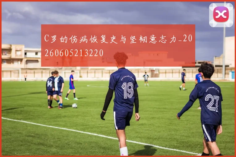 C罗的伤病恢复史与坚韧意志力_20260605213220