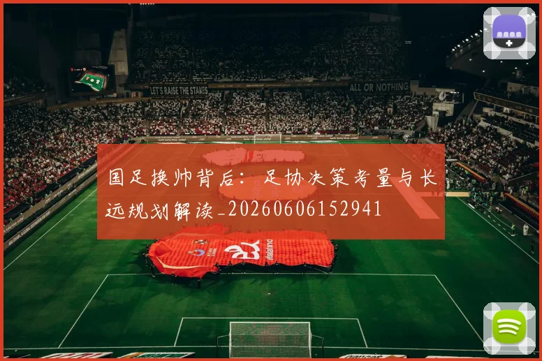 国足换帅背后：足协决策考量与长远规划解读_20260606152941