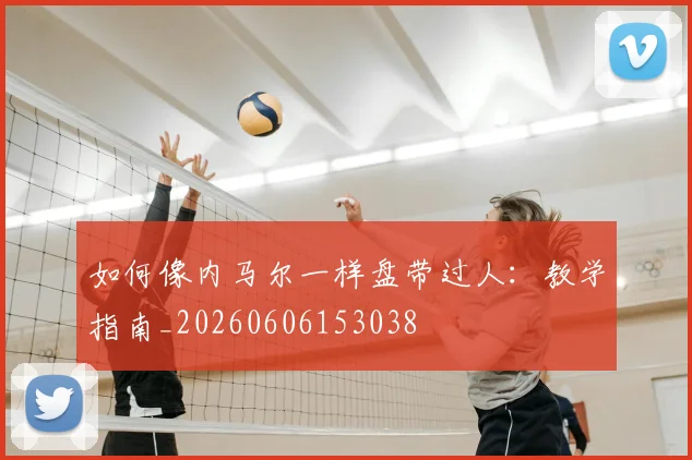 如何像内马尔一样盘带过人:教学指南_20260606153038