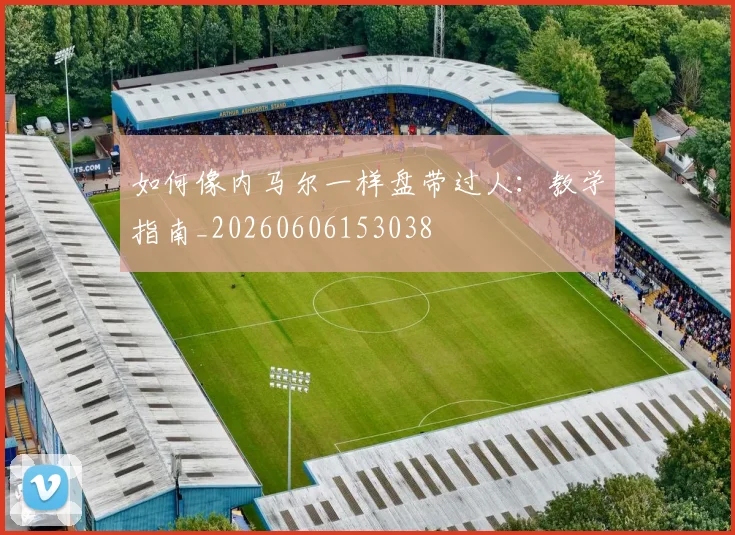 如何像内马尔一样盘带过人：教学指南_20260606153038