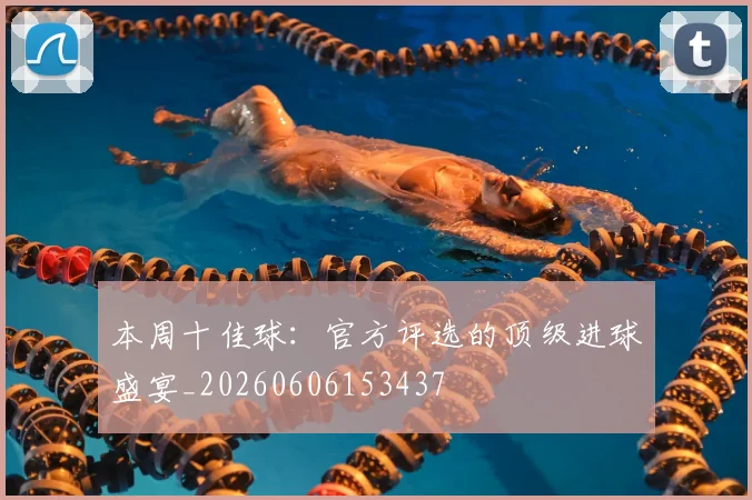本周十佳球:官方评选的顶级进球盛宴_20260606153437