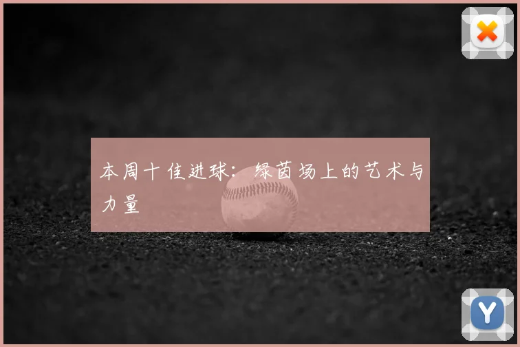 本周十佳进球:绿茵场上的艺术与力量
