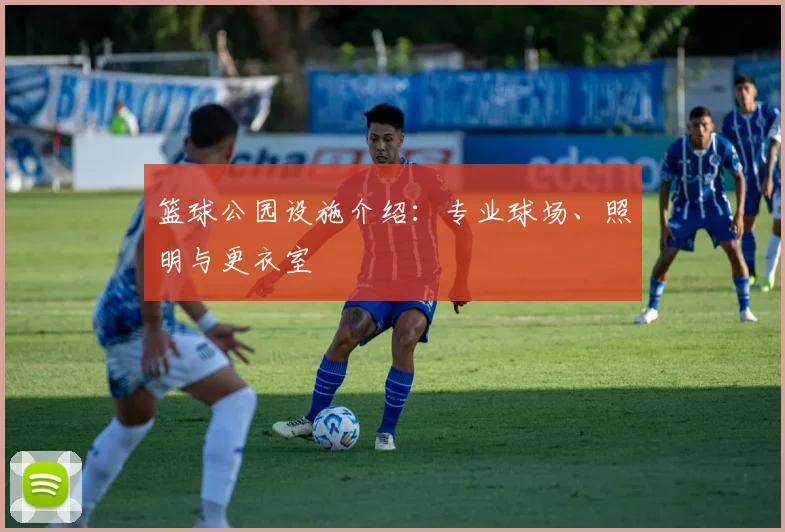 篮球公园设施介绍:专业球场、照明与更衣室