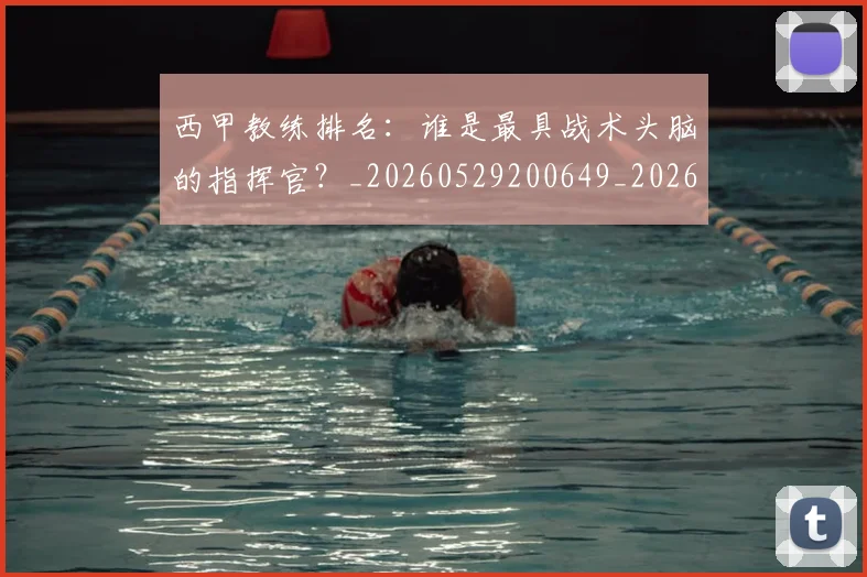 西甲教练排名:谁是最具战术头脑的指挥官?_20260529200649_20260703182206