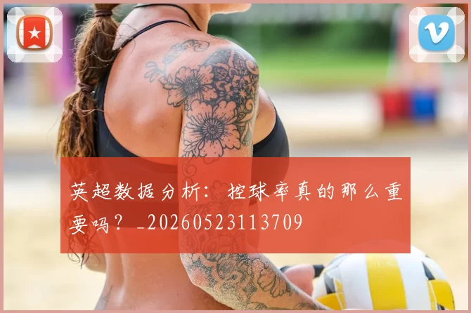 英超数据分析:控球率真的那么重要吗?_20260523113709