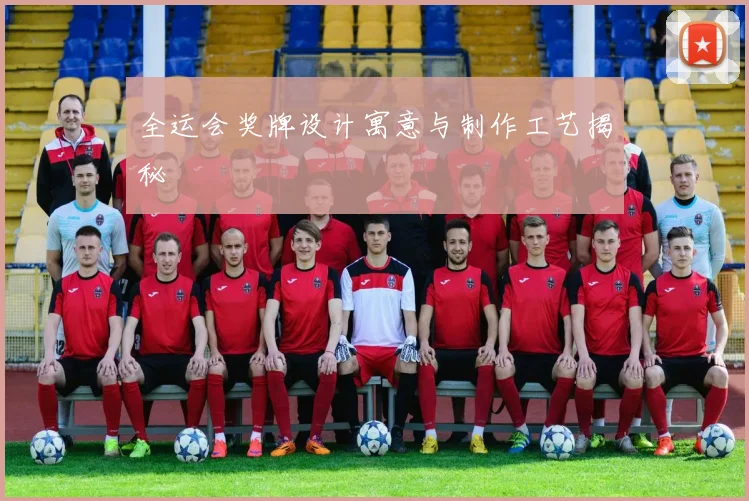 全运会奖牌设计寓意与制作工艺揭秘